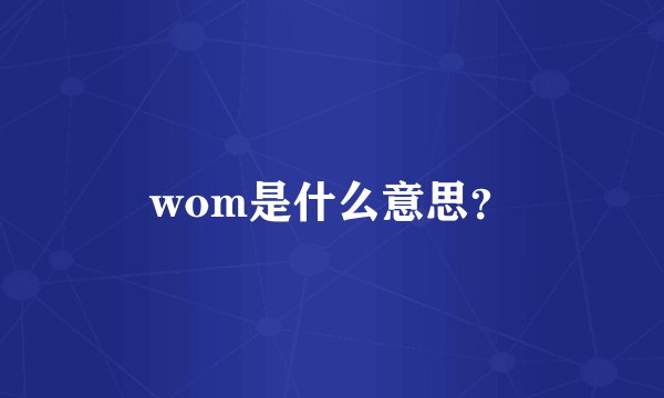 wom是什么意思？
