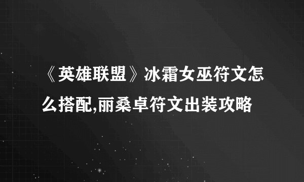 《英雄联盟》冰霜女巫符文怎么搭配,丽桑卓符文出装攻略
