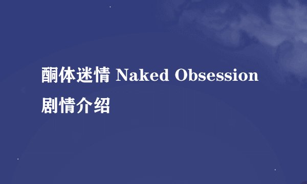 酮体迷情 Naked Obsession剧情介绍