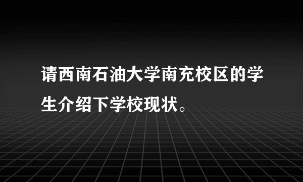 请西南石油大学南充校区的学生介绍下学校现状。