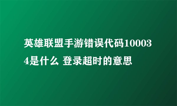 英雄联盟手游错误代码100034是什么 登录超时的意思