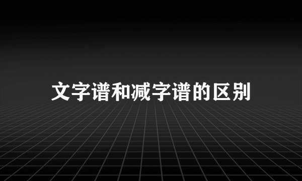 文字谱和减字谱的区别