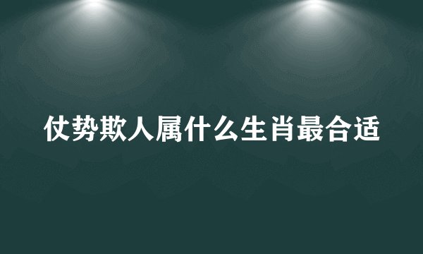 仗势欺人属什么生肖最合适