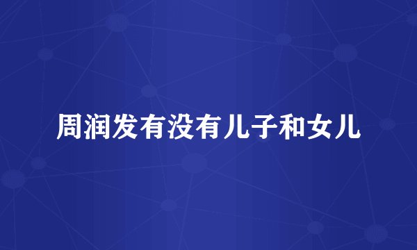 周润发有没有儿子和女儿