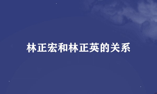 林正宏和林正英的关系