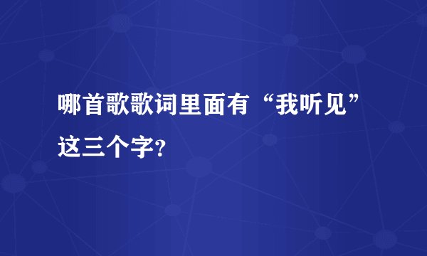 哪首歌歌词里面有“我听见”这三个字？