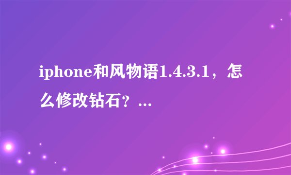 iphone和风物语1.4.3.1，怎么修改钻石？八门现在改不了？求详细解答