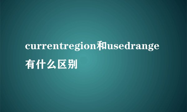 currentregion和usedrange有什么区别