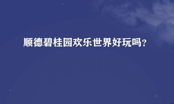 顺德碧桂园欢乐世界好玩吗？