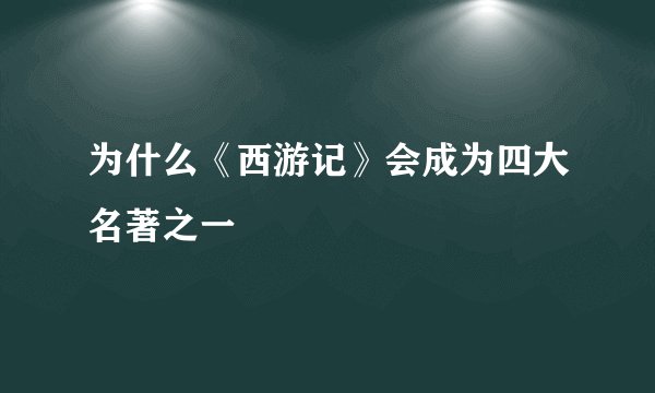 为什么《西游记》会成为四大名著之一