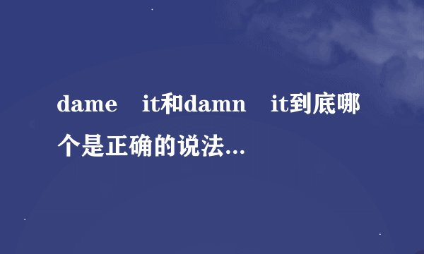 dame it和damn it到底哪个是正确的说法。。还是说都有？