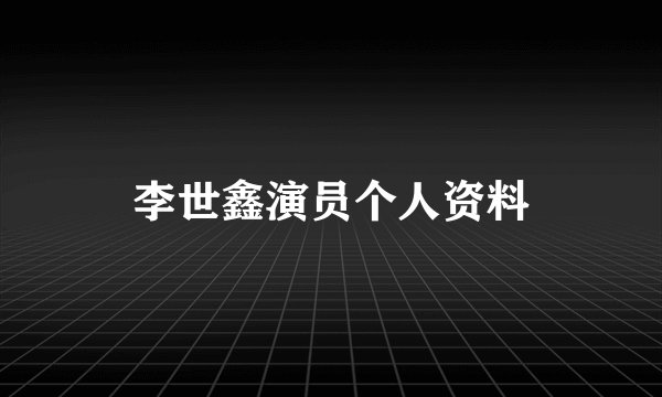 李世鑫演员个人资料