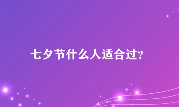 七夕节什么人适合过？