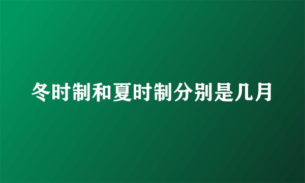 冬时制和夏时制分别是几月