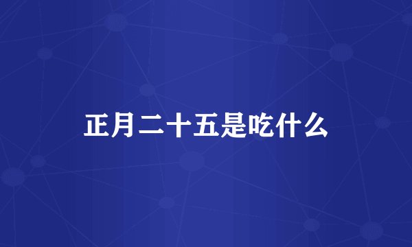 正月二十五是吃什么
