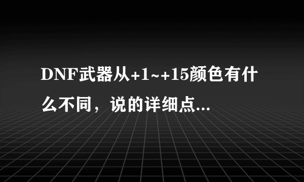 DNF武器从+1~+15颜色有什么不同，说的详细点！我的武器是死亡舞步！