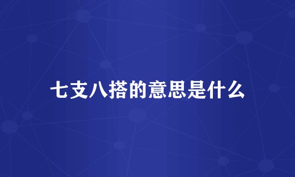 七支八搭的意思是什么