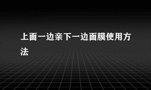 上面一边亲下一边面膜使用方法