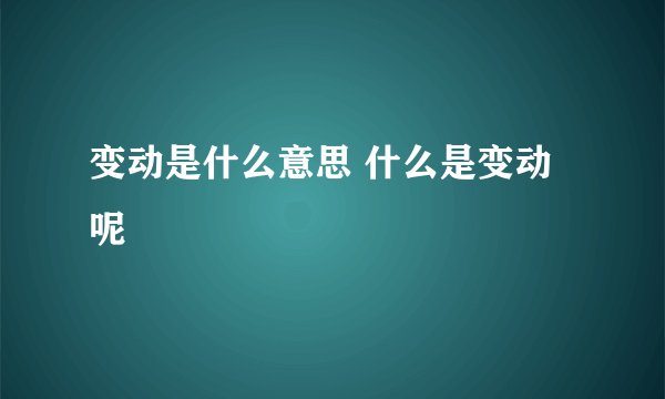 变动是什么意思 什么是变动呢