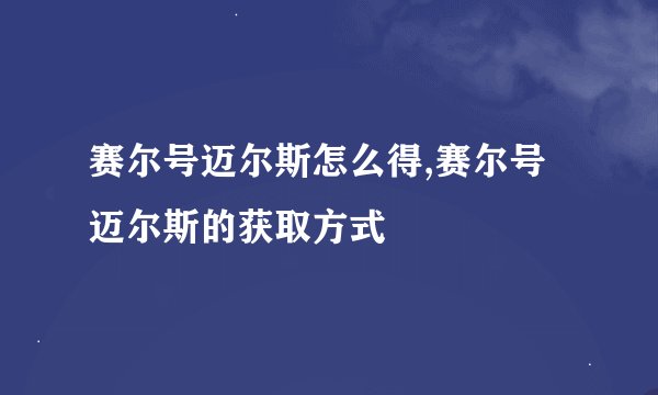 赛尔号迈尔斯怎么得,赛尔号迈尔斯的获取方式
