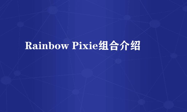 Rainbow Pixie组合介绍