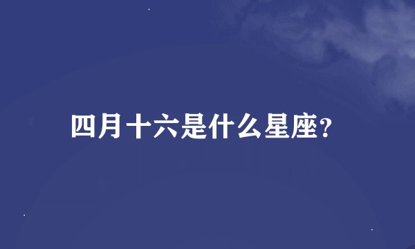 四月十六是什么星座？