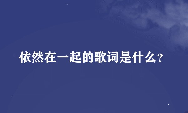 依然在一起的歌词是什么？