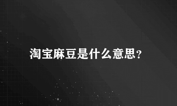 淘宝麻豆是什么意思？