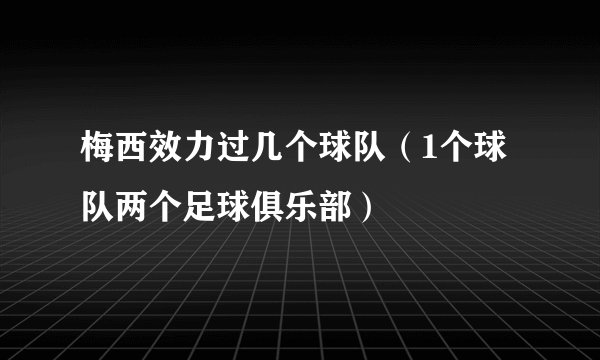 梅西效力过几个球队（1个球队两个足球俱乐部）