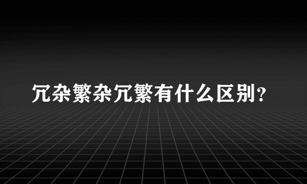 冗杂繁杂冗繁有什么区别？