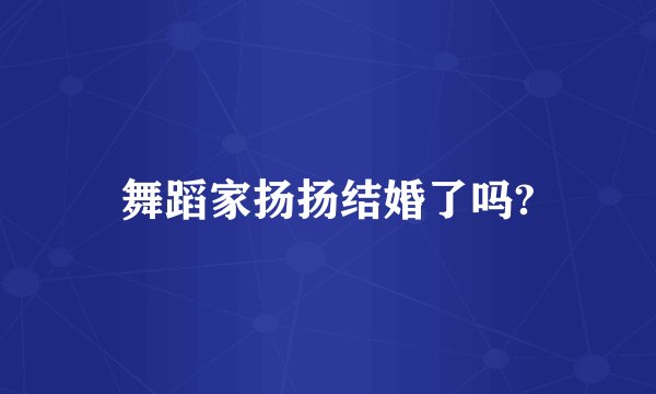 舞蹈家扬扬结婚了吗?