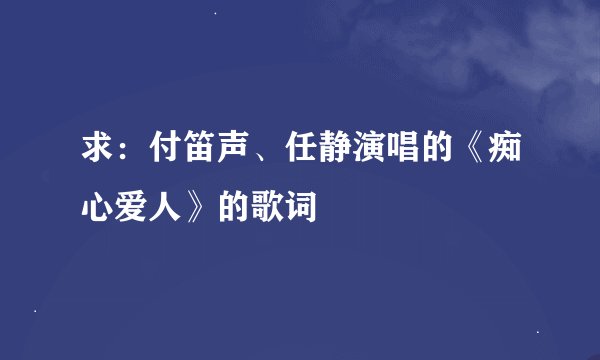 求：付笛声、任静演唱的《痴心爱人》的歌词