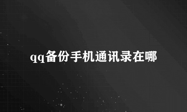 qq备份手机通讯录在哪