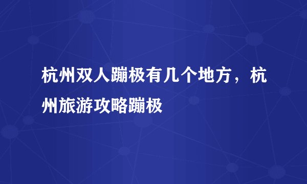 杭州双人蹦极有几个地方，杭州旅游攻略蹦极