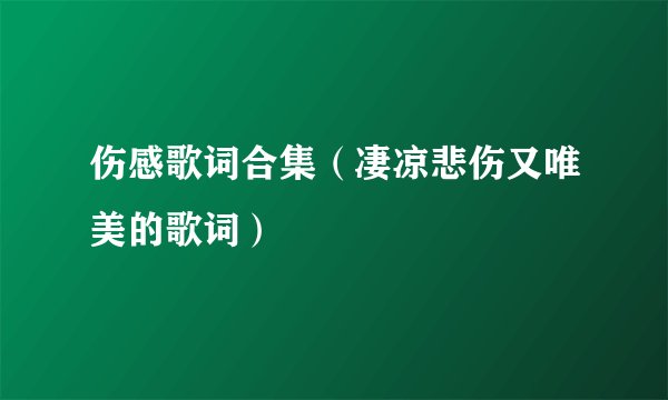 伤感歌词合集（凄凉悲伤又唯美的歌词）