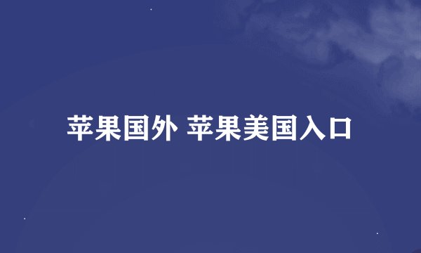 苹果国外 苹果美国入口