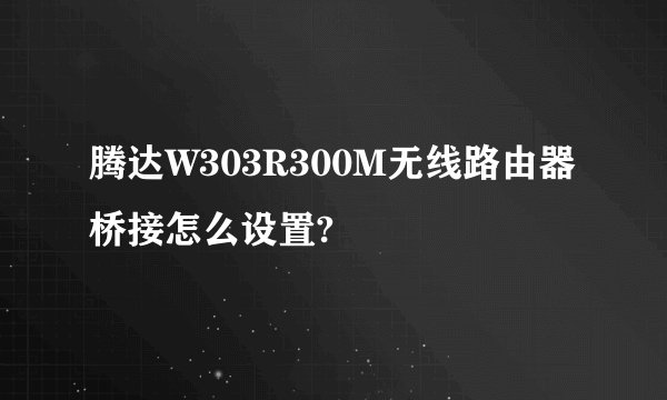 腾达W303R300M无线路由器桥接怎么设置?