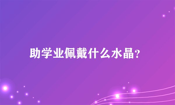 助学业佩戴什么水晶？