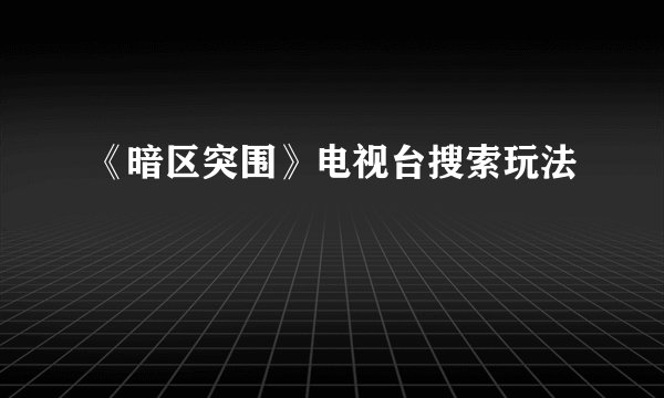 《暗区突围》电视台搜索玩法