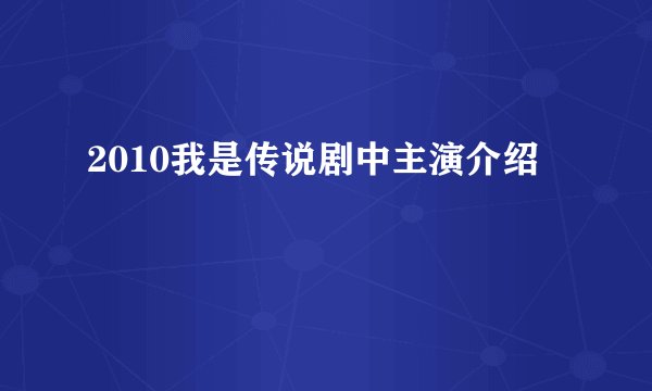 2010我是传说剧中主演介绍