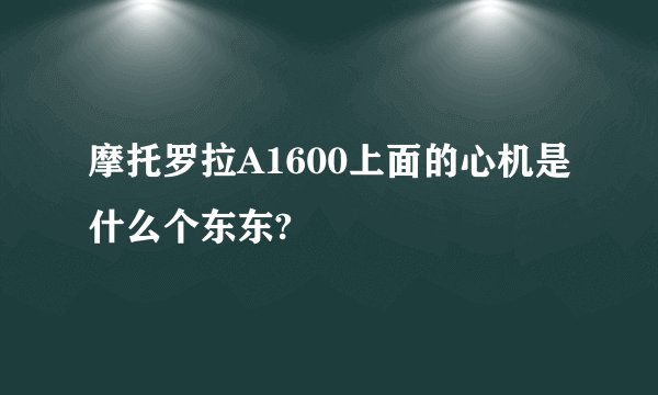 摩托罗拉A1600上面的心机是什么个东东?