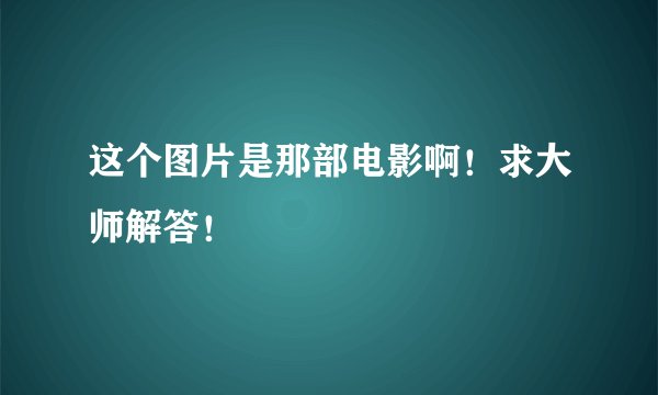 这个图片是那部电影啊！求大师解答！
