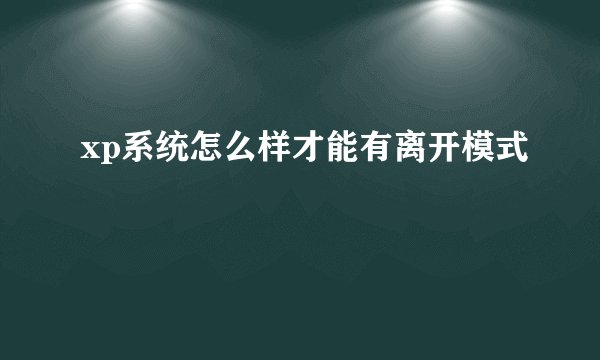 xp系统怎么样才能有离开模式