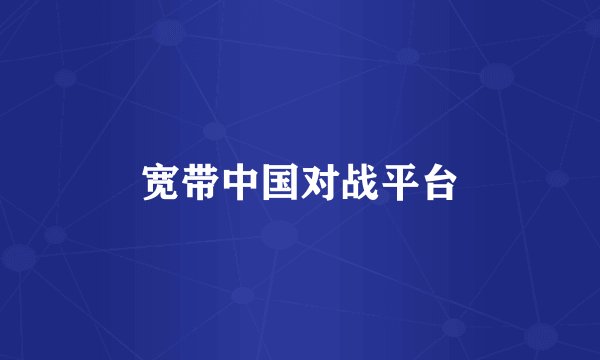 宽带中国对战平台