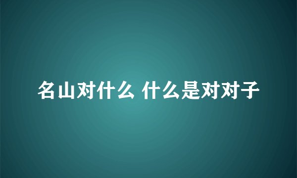 名山对什么 什么是对对子