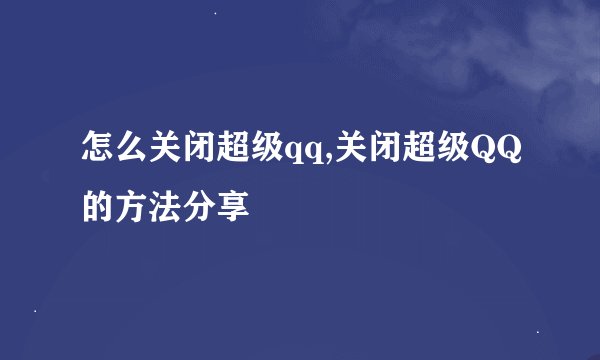 怎么关闭超级qq,关闭超级QQ的方法分享