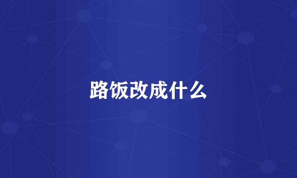 路饭改成什么