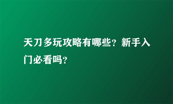 天刀多玩攻略有哪些？新手入门必看吗？