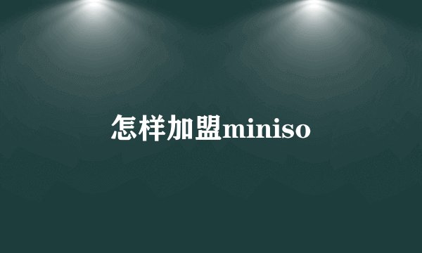 怎样加盟miniso
