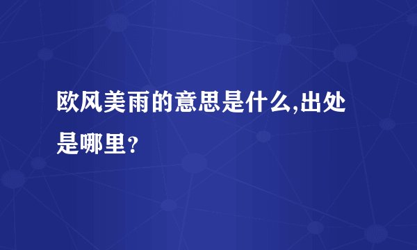 欧风美雨的意思是什么,出处是哪里？